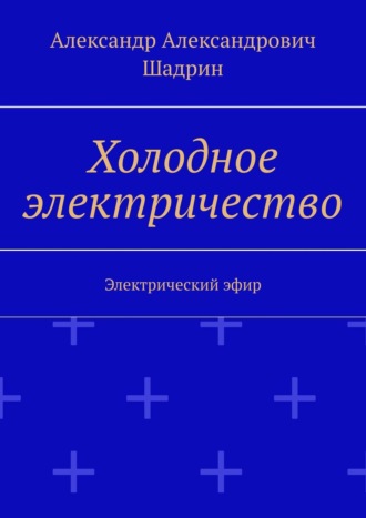 Александр Александрович Шадрин. Холодное электричество. Электрический эфир