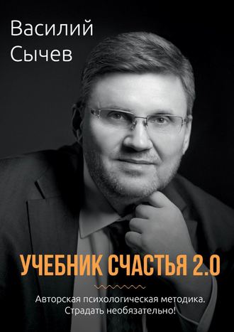 Василий Сычев. Учебник счастья 2.0. Авторская психологическая методика. Страдать необязательно!