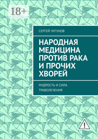 Обложка книги «Народная медицина против рака и прочих хворей. Мудрость и сила траволечения»