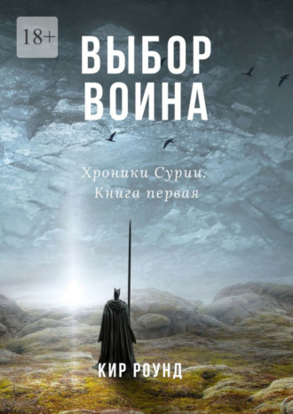 Кир Роунд. Выбор воина. Хроники Сурии. Книга первая