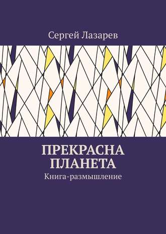 Сергей Александрович Лазарев. Прекрасна планета. Книга-размышление