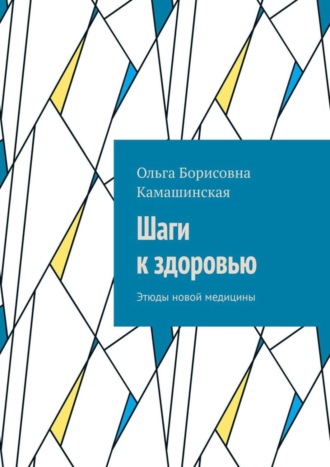 Ольга Борисовна Камашинская. Шаги к здоровью. Этюды новой медицины