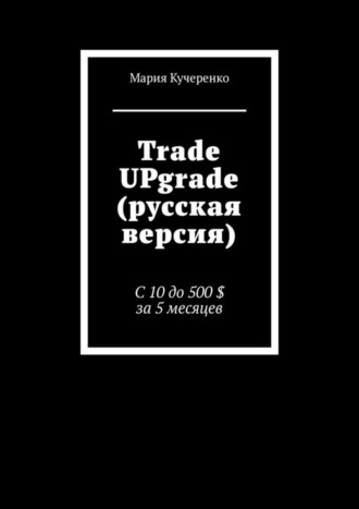 Обложка книги «Trade UPgrade (русская версия). С 10 до 500 $ за 5 месяцев»