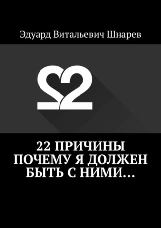 Эдуард Витальевич Шнарев. 22 причины почему я должен быть с ними…