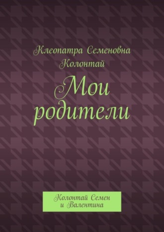 Обложка книги «Мои родители. Колонтай Семен и Валентина»
