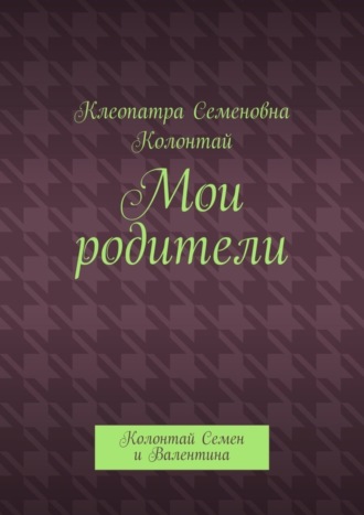 Клеопатра Семеновна Колонтай. Мои родители. Колонтай Семен и Валентина