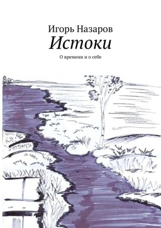 Игорь Назаров. Истоки. О времени и о себе