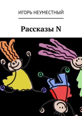 Игорь Неуместный. Рассказы N