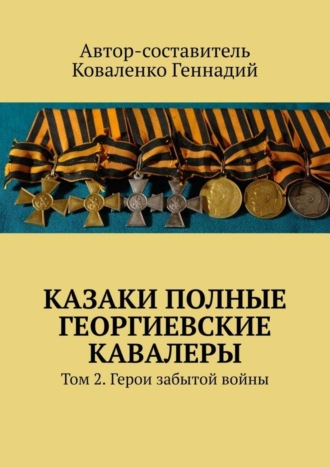 Геннадий Коваленко. Казаки полные Георгиевские кавалеры. Том 2. Герои забытой войны