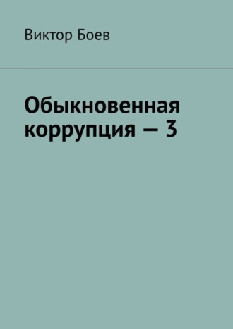 Виктор Боев. Обыкновенная коррупция – 3