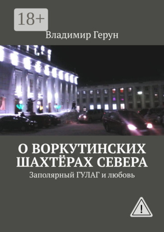Обложка книги «О воркутинских шахтёрах Севера. Заполярный ГУЛАГ и любовь»