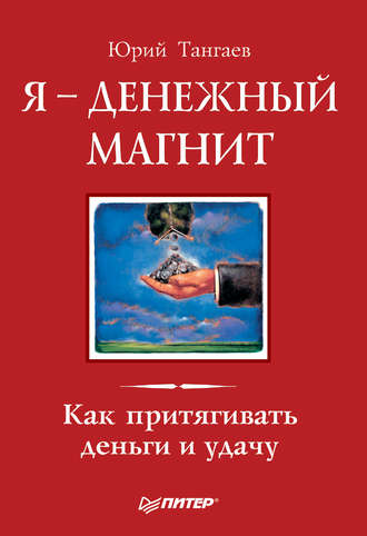 Юрий Тангаев. Я – денежный магнит. Как притягивать деньги и удачу