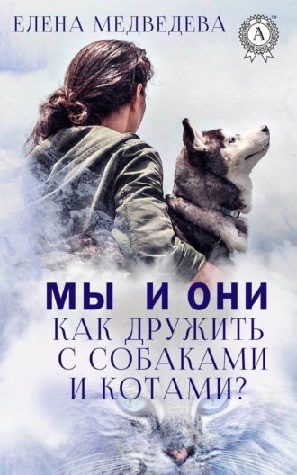 Обложка книги «Мы и они. Как дружить с собаками и котами?»