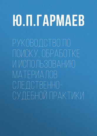 Ю. П. Гармаев. Руководство по поиску, обработке и использованию материалов следственно-судебной практики