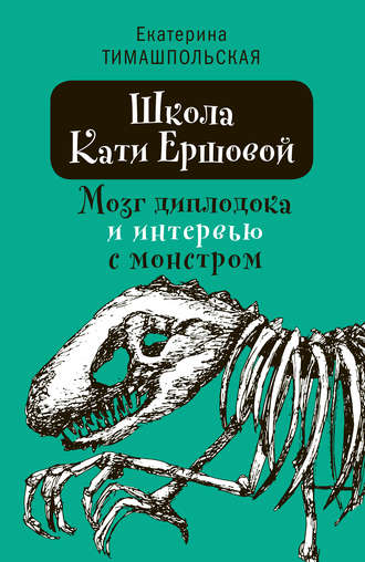 Екатерина Тимашпольская. Школа Кати Ершовой. Мозг диплодока и интервью с монстром