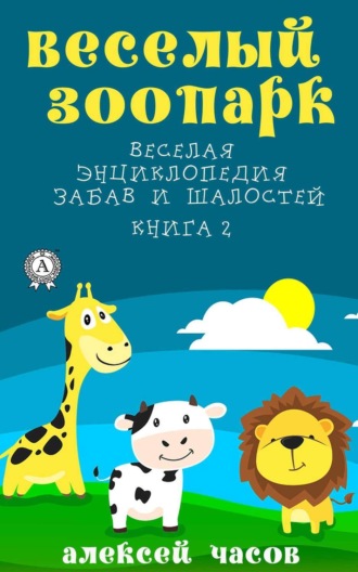 Обложка книги «Веселый зоопарк Веселая энциклопедия забав и шалостей. Книга 2»