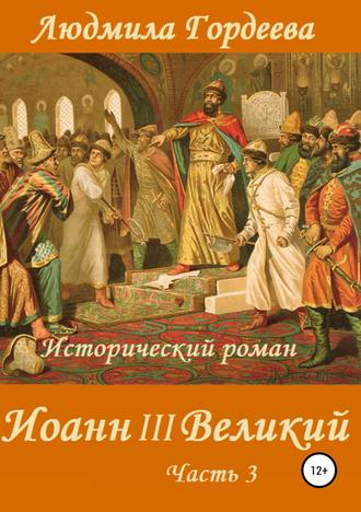 Людмила Ивановна Гордеева. Иоанн III Великий. Книга 2. Часть 3