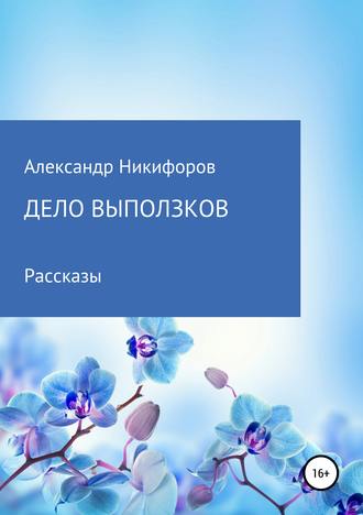 Александр Евгеньевич Никифоров. Дело выползков