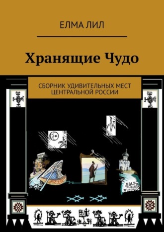 Обложка книги «Хранящие Чудо. Сборник удивительных мест Центральной России»