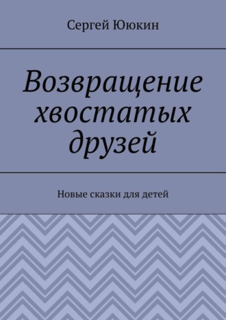 Обложка книги «Возвращение хвостатых друзей. Новые сказки для детей»