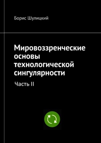 Борис Шулицкий. Мировоззренческие основы технологической сингулярности. Часть II