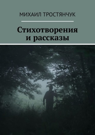 Михаил Александрович Тростянчук. Стихотворения и рассказы