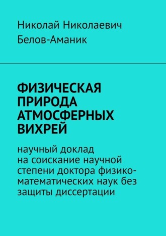 Обложка книги «ФИЗИЧЕСКАЯ ПРИРОДА АТМОСФЕРНЫХ ВИХРЕЙ. Научный доклад на соискание научной степени доктора физико-математических наук без защиты диссертации»