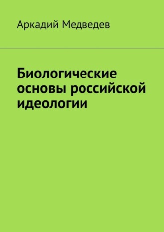 Аркадий Спартакович Медведев. Биологические основы российской идеологии