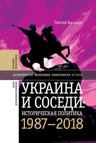 Георгий Касьянов. Украина и соседи: историческая политика. 1987-2018