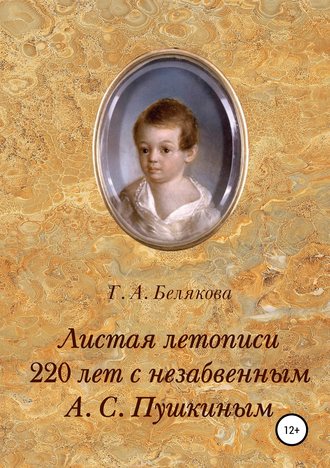 Галина Александровна Белякова. Листая летопись. 220 лет с незабвенным А. С. Пушкиным