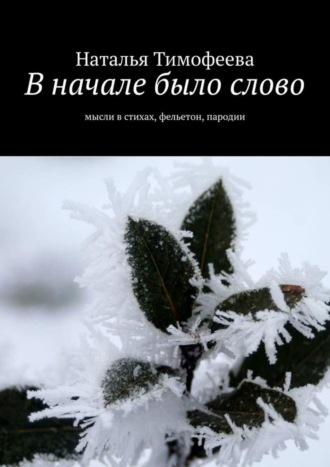 Наталья Тимофеева. В начале было слово. Мысли в стихах, фельетон, пародии