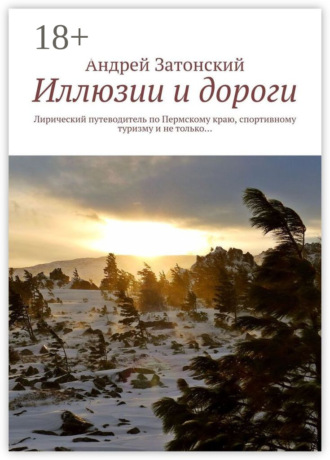 Обложка книги «Иллюзии и дороги. Лирический путеводитель по Пермскому краю, спортивному туризму и не только…»