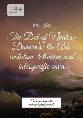 Обложка книги «The Dot of Noah’s-Darwin’s: the Ark, evolution, totemism and interspecific wars. Correspondence with anthropological journals»