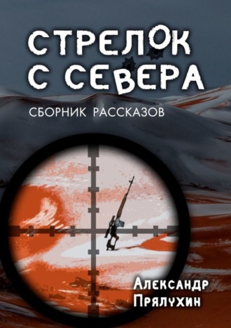 Александр Прялухин. Стрелок с севера. Сборник рассказов