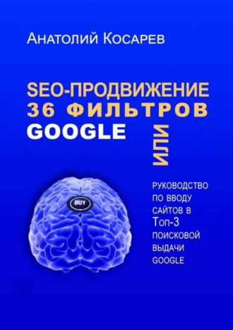 Анатолий Косарев. SEO-продвижение. 36 фильтров Google. Или руководство по вводу сайтов в топ-3 поисковой выдачи Google