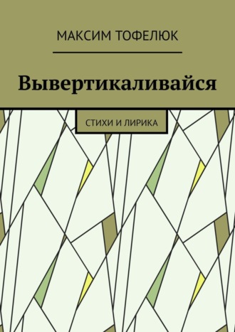 Максим Тофелюк. Вывертикаливайся. Стихи и лирика