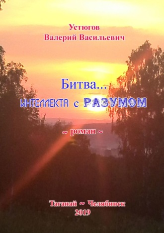 Валерий Васильевич Устюгов. Битва… Интеллекта с Разумом. [Роман]