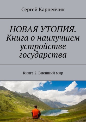 Сергей Карнейчик. НОВАЯ УТОПИЯ. Книга о наилучшем устройстве государства. Книга 2. Внешний мир