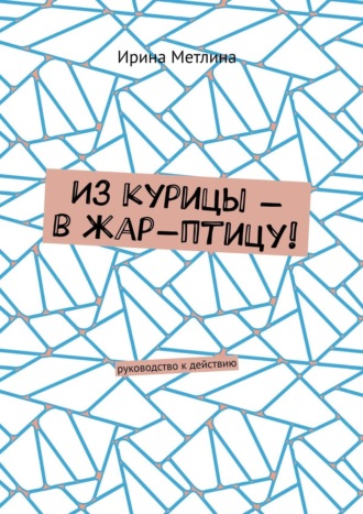 Обложка книги «Из курицы – в жар-птицу! Руководство к действию»