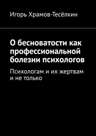 Обложка книги «О бесноватости как профессиональной болезни психологов. Психологам и их жертвам и не только»