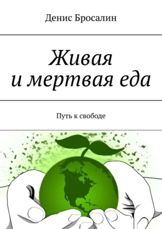 Денис Бросалин. Живая и мертвая еда. Путь к свободе