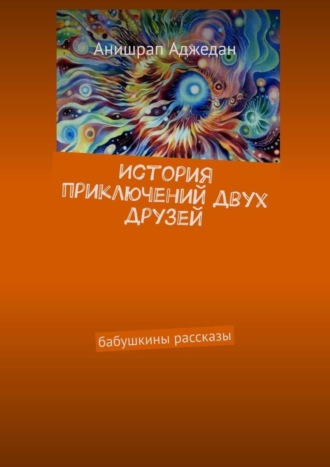 Анишрап Аджедан. История приключений двух друзей. Бабушкины рассказы