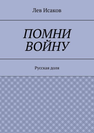 Лев Алексеевич Исаков. Помни войну. Русская доля