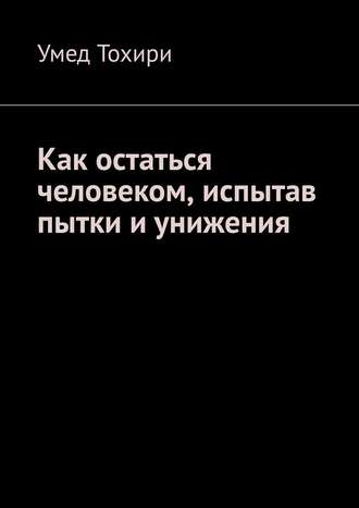 Умед Тохири. Как остаться человеком, испытав пытки и унижения