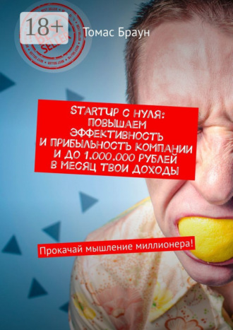 Обложка книги «StartUp с нуля: повышаем эффективность и прибыльность компании и до 1.000.000 рублей в месяц твои доходы. Прокачай мышление миллионера!»