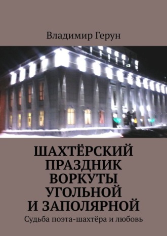 Обложка книги «Шахтёрский праздник Воркуты угольной и Заполярной. Судьба поэта-шахтёра и любовь»