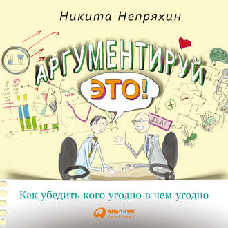 Обложка книги «Аргументируй это! Как убедить кого угодно в чем угодно»