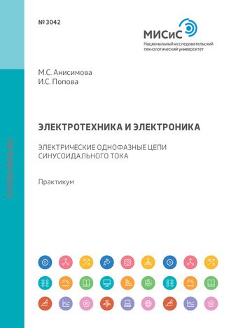 М. С. Анисимова. Электротехника и электроника. Электрические однофазные цепи синусоидального тока. Практикум