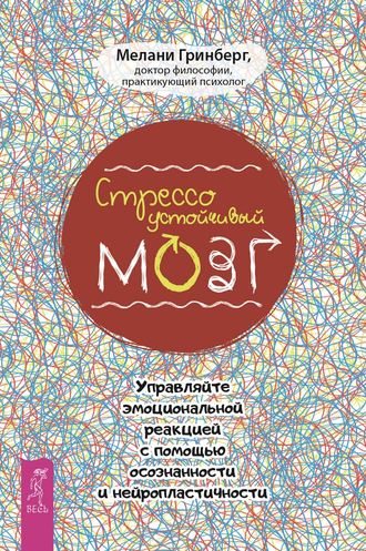 Мелани Гринберг. Стрессоустойчивый мозг. Управляйте эмоциональной реакцией с помощью осознанности