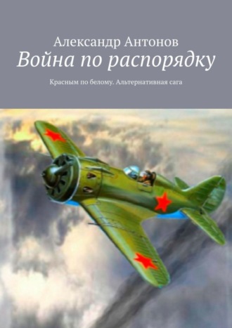 Александр Антонов. Война по распорядку. Красным по белому. Альтернативная сага